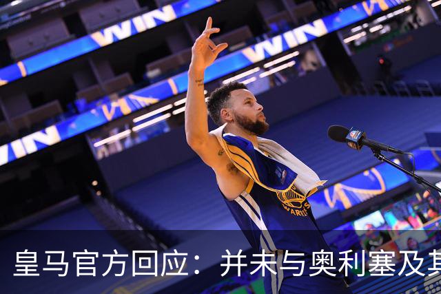 皇马官方回应：并未与奥利塞及其团队有任何接触
